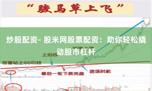 炒股配资- 股米网股票配资：助你轻松撬动股市杠杆