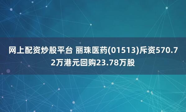 网上配资炒股平台 丽珠医药(01513)斥资570.72万港元回购23.78万股