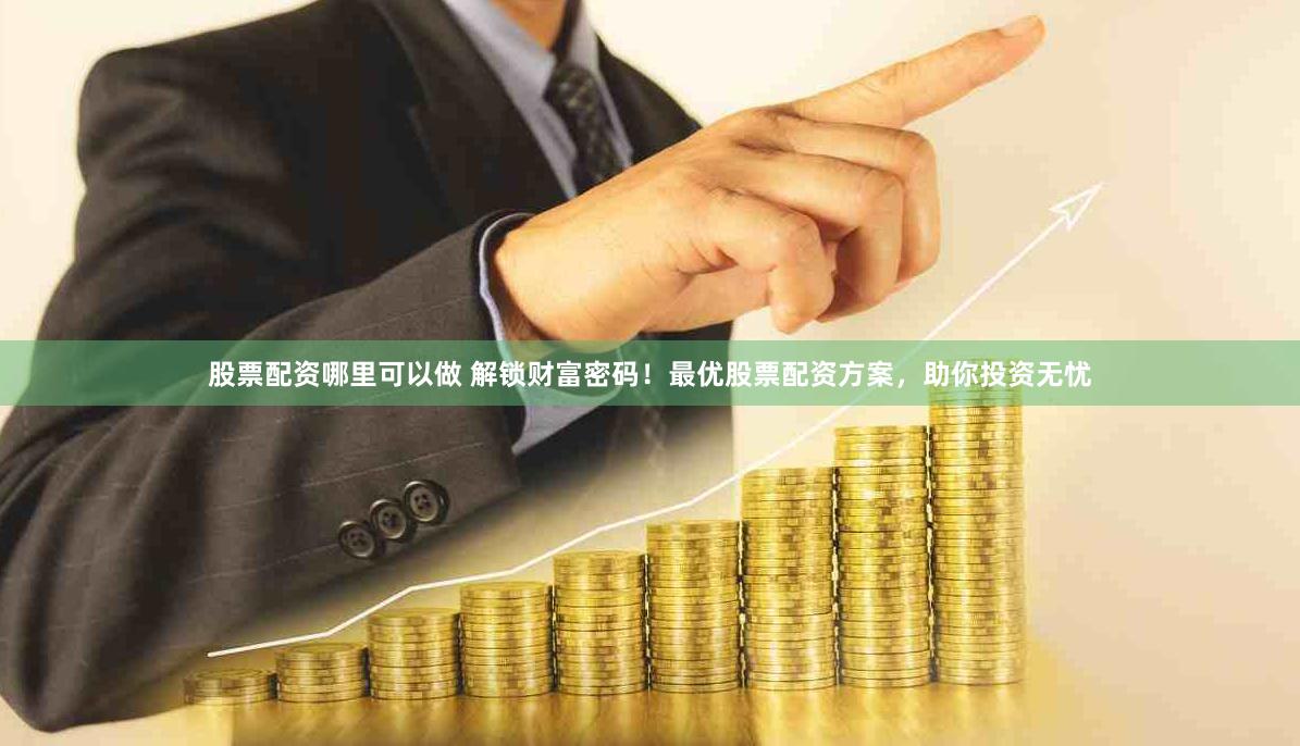 股票配资哪里可以做 解锁财富密码！最优股票配资方案，助你投资无忧