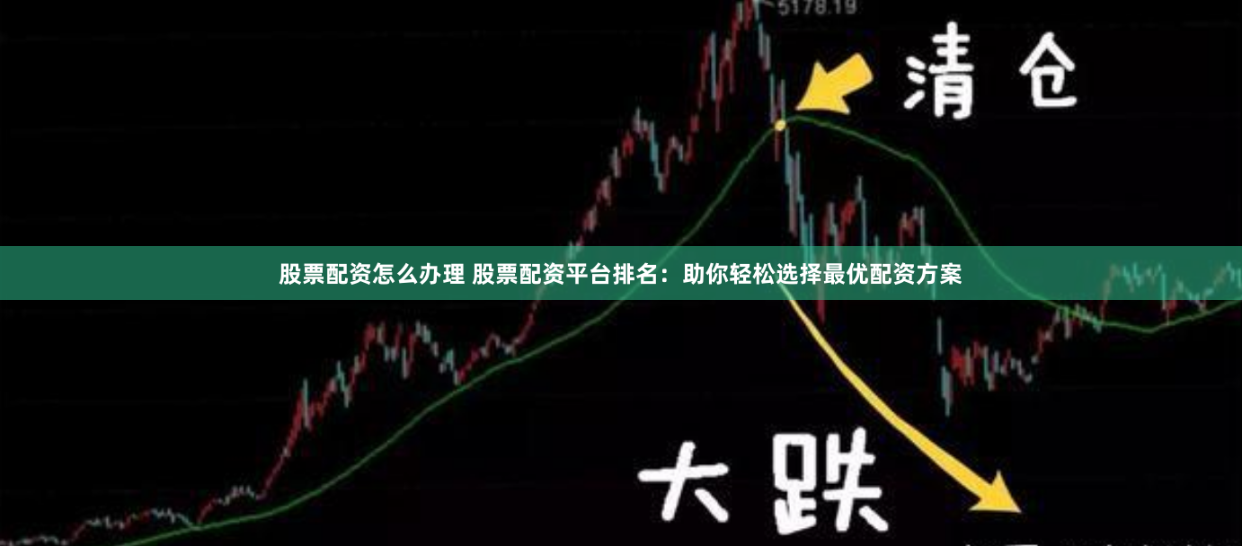 股票配资怎么办理 股票配资平台排名：助你轻松选择最优配资方案