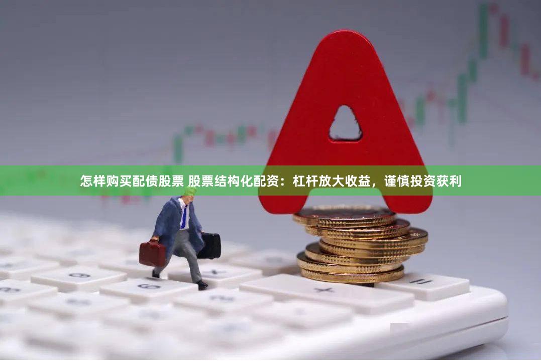 怎样购买配债股票 股票结构化配资：杠杆放大收益，谨慎投资获利