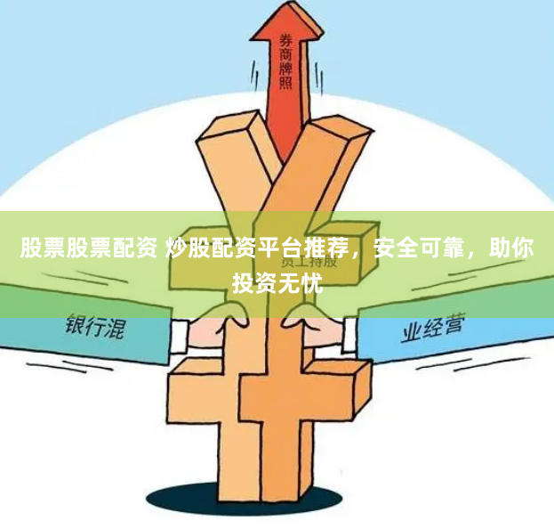 股票股票配资 炒股配资平台推荐，安全可靠，助你投资无忧