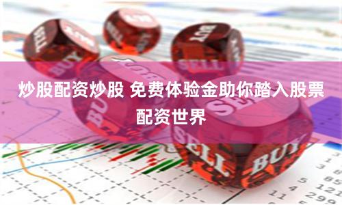 炒股配资炒股 免费体验金助你踏入股票配资世界