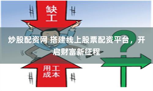 炒股配资网 搭建线上股票配资平台，开启财富新征程
