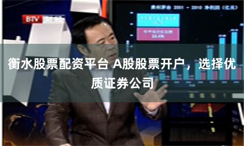 衡水股票配资平台 A股股票开户，选择优质证券公司