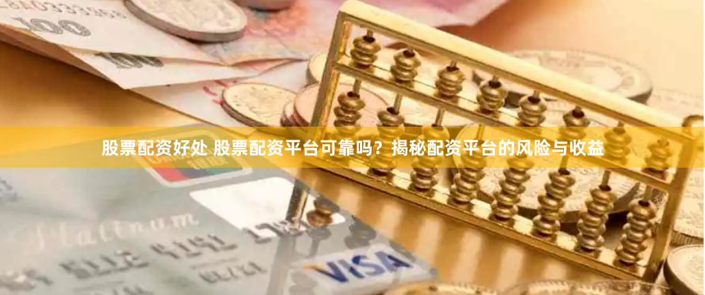 股票配资好处 股票配资平台可靠吗？揭秘配资平台的风险与收益