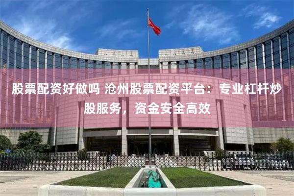 股票配资好做吗 沧州股票配资平台：专业杠杆炒股服务，资金安全高效