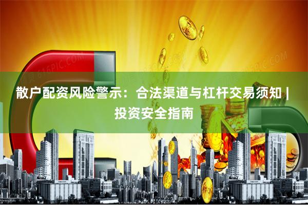 散户配资风险警示：合法渠道与杠杆交易须知 | 投资安全指南