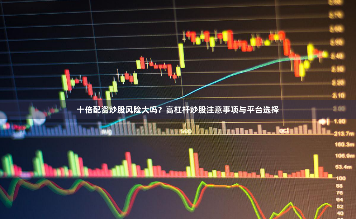 十倍配资炒股风险大吗？高杠杆炒股注意事项与平台选择