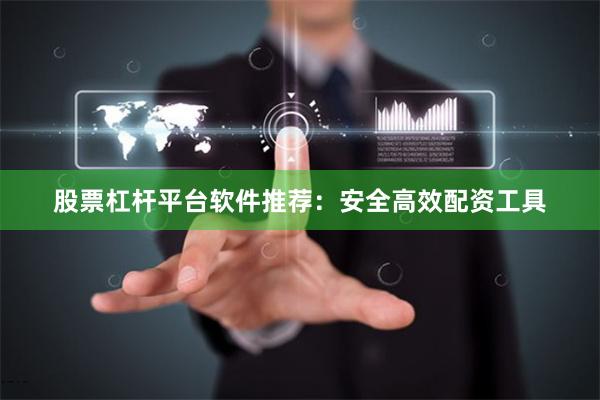 股票杠杆平台软件推荐：安全高效配资工具