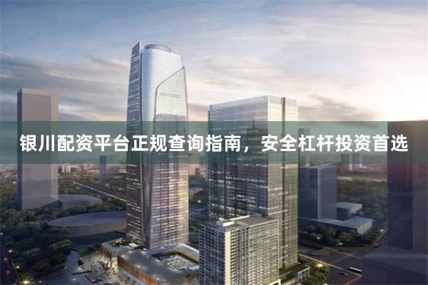 银川配资平台正规查询指南，安全杠杆投资首选