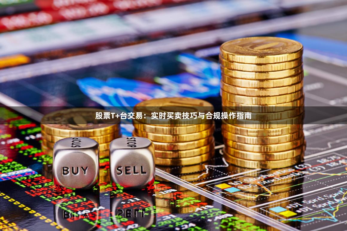 股票T+台交易：实时买卖技巧与合规操作指南