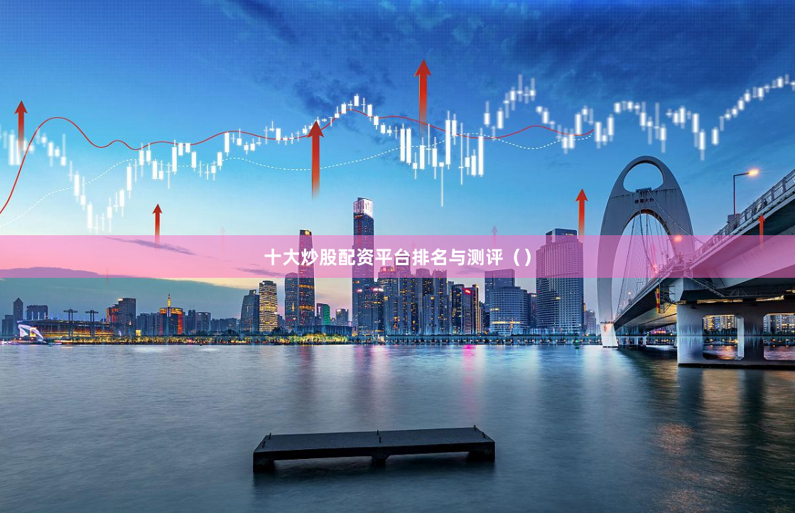 十大炒股配资平台排名与测评（）