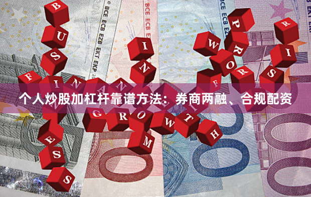 个人炒股加杠杆靠谱方法：券商两融、合规配资