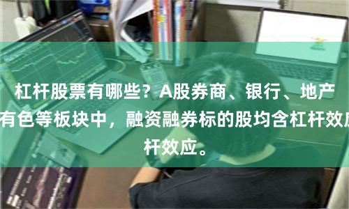 杠杆股票有哪些？A股券商、银行、地产、有色等板块中，融资融券标的股均含杠杆效应。