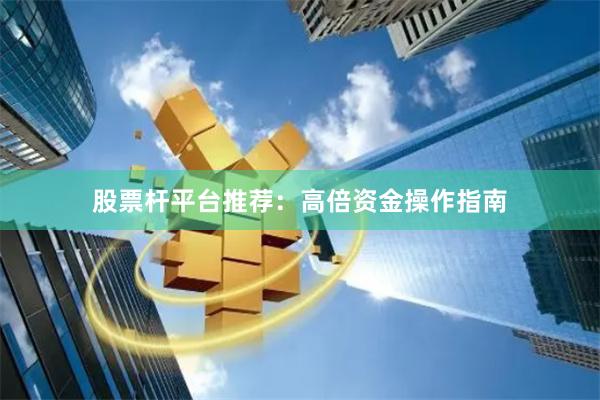 股票杆平台推荐：高倍资金操作指南